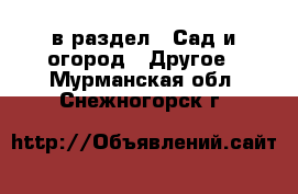  в раздел : Сад и огород » Другое . Мурманская обл.,Снежногорск г.